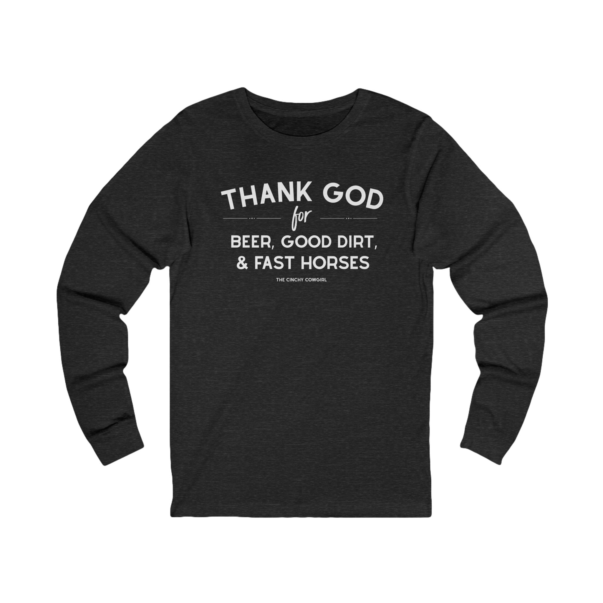 Thank God for Beer, Good Dirt & Fast Horses Long Sleeve Tee Long Sleeve Graphic Tee The Cinchy Cowgirl - Print